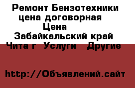 Ремонт Бензотехники цена договорная  › Цена ­ 1 - Забайкальский край, Чита г. Услуги » Другие   